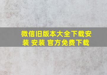 微信旧版本大全下载安装 安装 官方免费下载